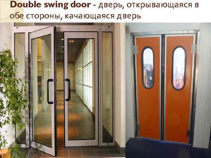 Double swing door - дверь, открывающаяся в обе стороны, качающаяся дверь 