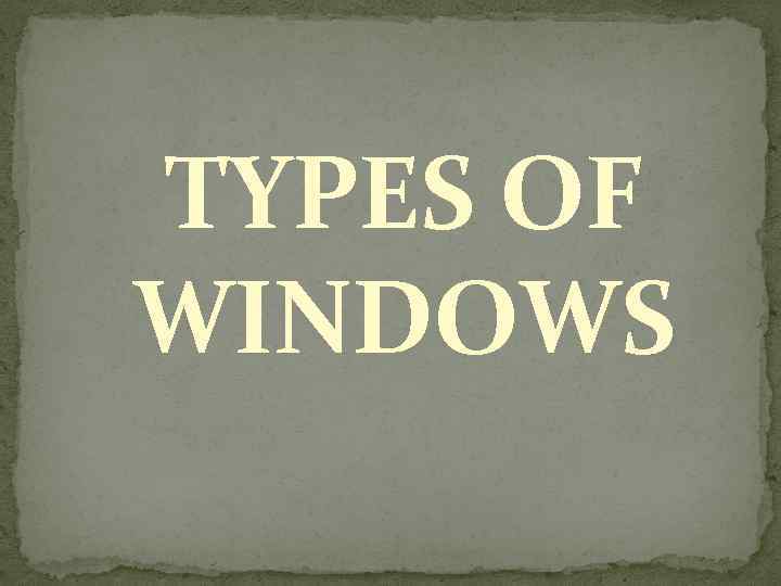 TYPES OF WINDOWS 