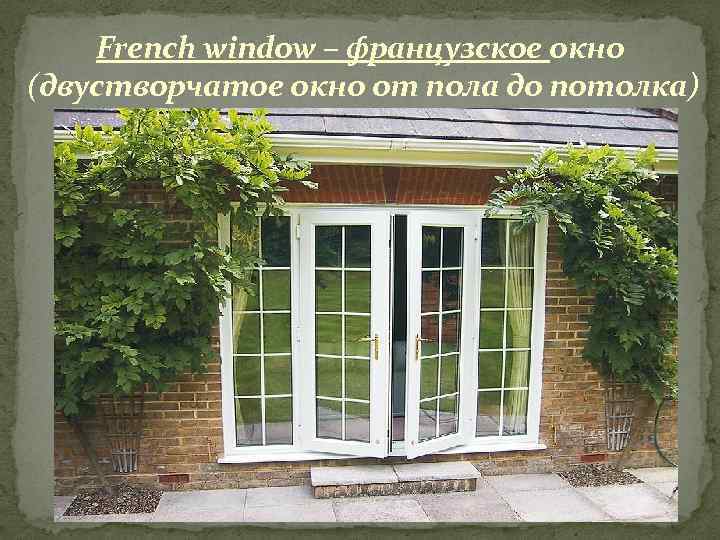 French window – французское окно (двустворчатое окно от пола до потолка) 