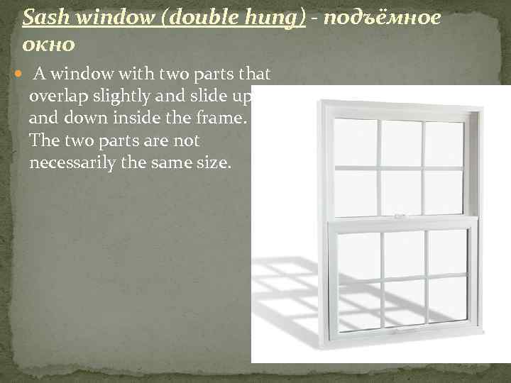 Sash window (double hung) - подъёмное окно A window with two parts that overlap