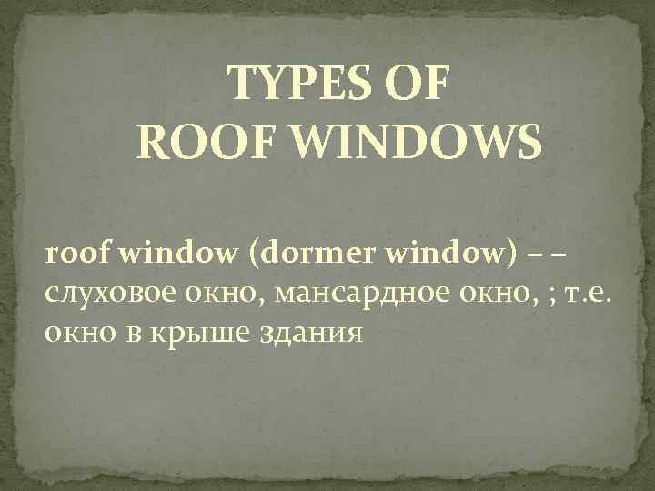 TYPES OF ROOF WINDOWS roof window (dormer window) – – слуховое окно, мансардное окно,