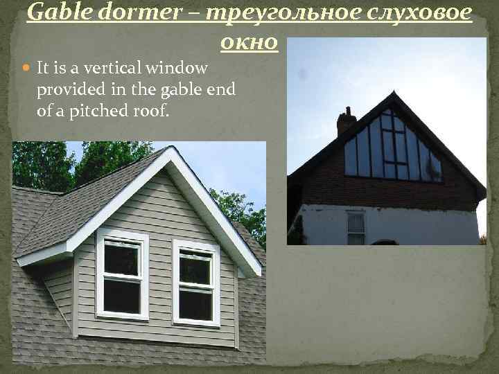 Gable dormer – треугольное слуховое окно It is a vertical window provided in the