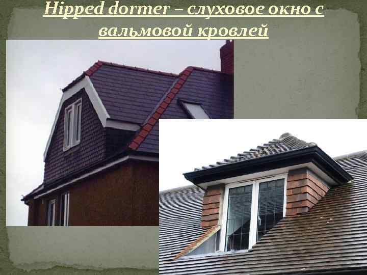 Hipped dormer – слуховое окно с вальмовой кровлей 