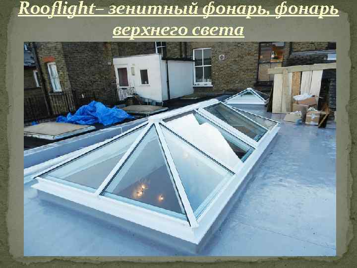 Rooflight– зенитный фонарь, фонарь верхнего света 
