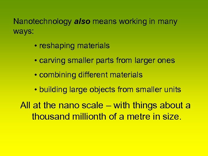 Nanotechnology also means working in many ways: • reshaping materials • carving smaller parts