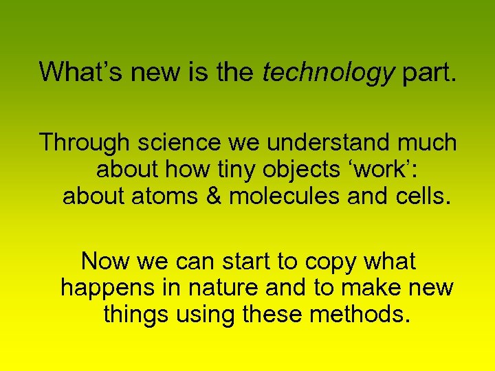 What’s new is the technology part. Through science we understand much about how tiny