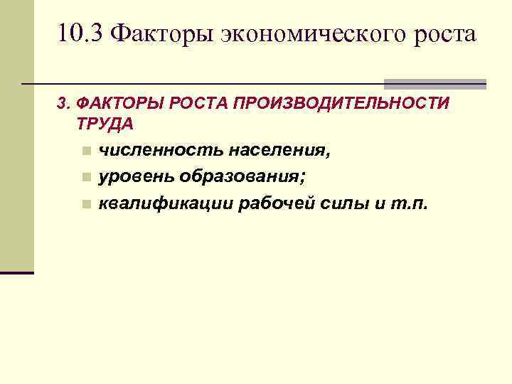 10. 3 Факторы экономического роста 3. ФАКТОРЫ РОСТА ПРОИЗВОДИТЕЛЬНОСТИ ТРУДА численность населения, n уровень
