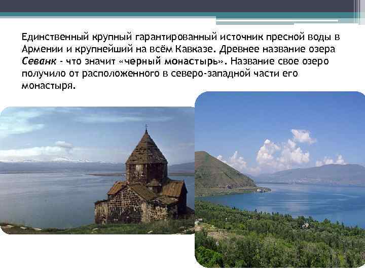Единственный крупный гарантированный источник пресной воды в Армении и крупнейший на всём Кавказе. Древнее