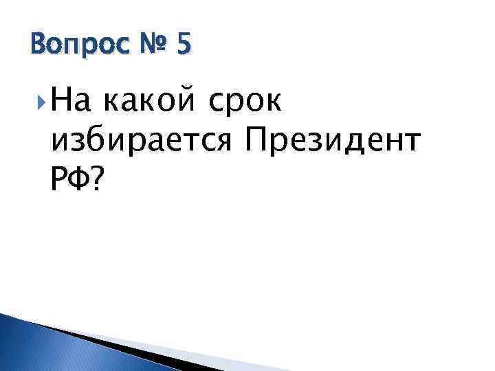 Вопрос № 5 На какой срок избирается Президент РФ? 