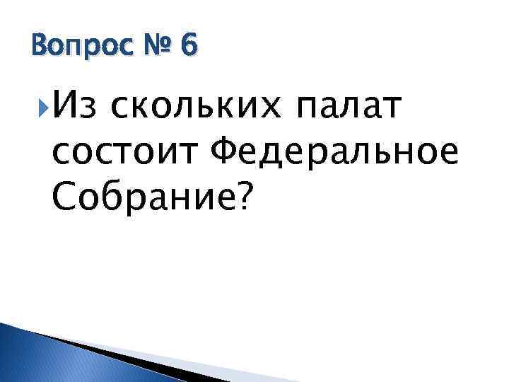 Вопрос № 6 Из скольких палат состоит Федеральное Собрание? 