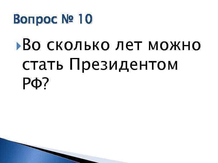Вопрос № 10 Во сколько лет можно стать Президентом РФ? 