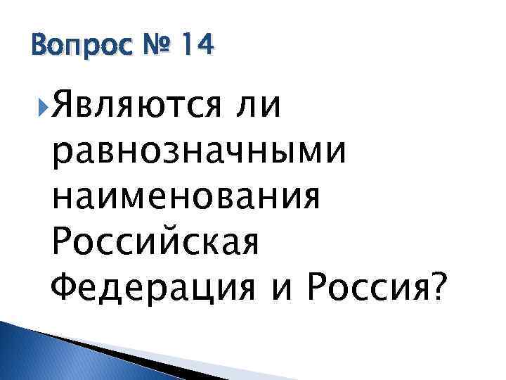 Вопрос № 14 Являются ли равнозначными наименования Российская Федерация и Россия? 