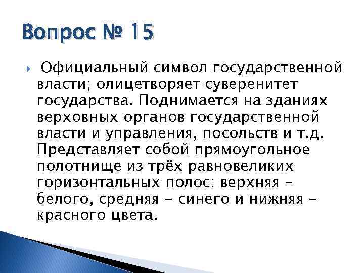 Вопрос № 15 Официальный символ государственной власти; олицетворяет суверенитет государства. Поднимается на зданиях верховных