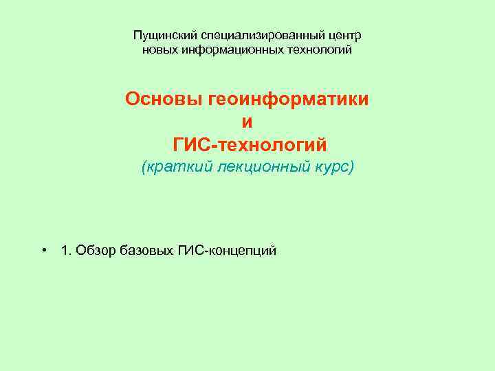 Пущинский специализированный центр новых информационных технологий Основы геоинформатики и ГИС-технологий (краткий лекционный курс) •