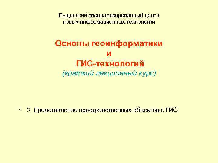 Пущинский специализированный центр новых информационных технологий Основы геоинформатики и ГИС-технологий (краткий лекционный курс) •