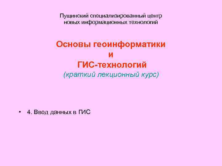 Пущинский специализированный центр новых информационных технологий Основы геоинформатики и ГИС-технологий (краткий лекционный курс) •