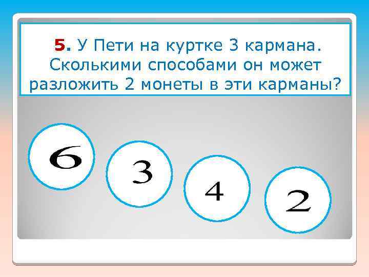 5. У Пети на куртке 3 кармана. Сколькими способами он может разложить 2 монеты