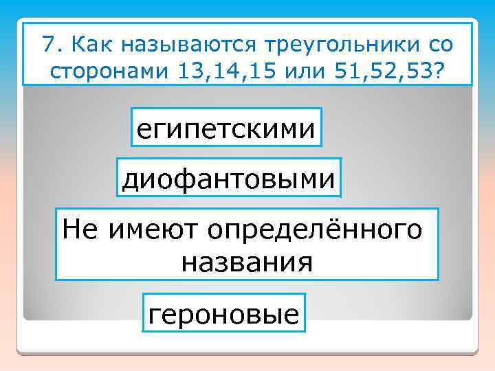 7. Как называются треугольники со сторонами 13, 14, 15 или 51, 52, 53? египетскими