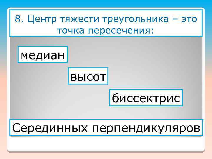 8. Центр тяжести треугольника – это точка пересечения: медиан высот биссектрис Серединных перпендикуляров 