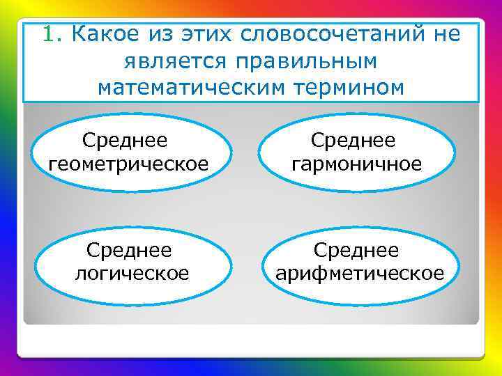 1. Какое из этих словосочетаний не является правильным математическим термином Среднее геометрическое гармоничное Среднее