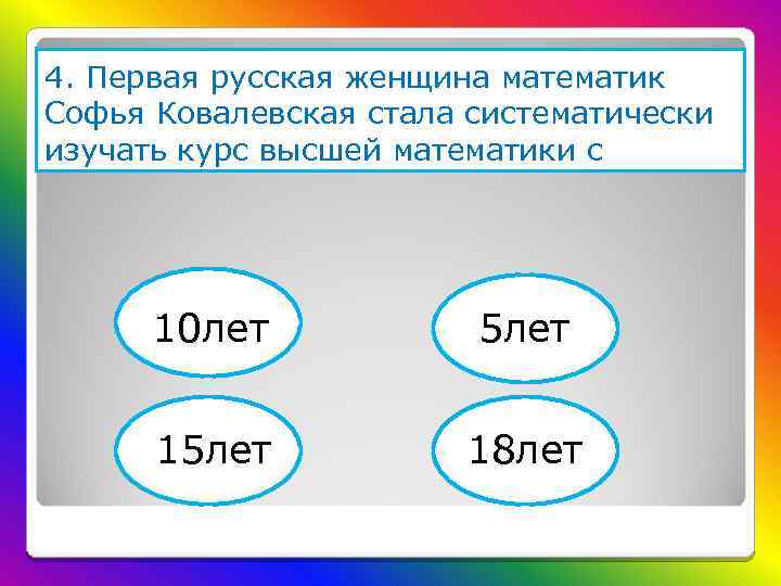 4. Первая русская женщина математик Софья Ковалевская стала систематически изучать курс высшей математики с