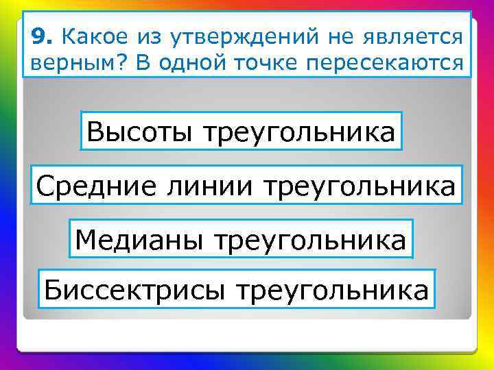 9. Какое из утверждений не является верным? В одной точке пересекаются Высоты треугольника Средние