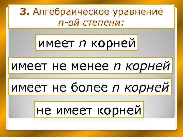 3. Алгебраическое уравнение n-ой степени: имеет n корней имеет не менее n корней имеет