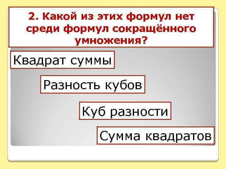 2. Какой из этих формул нет среди формул сокращённого умножения? Квадрат суммы Разность кубов