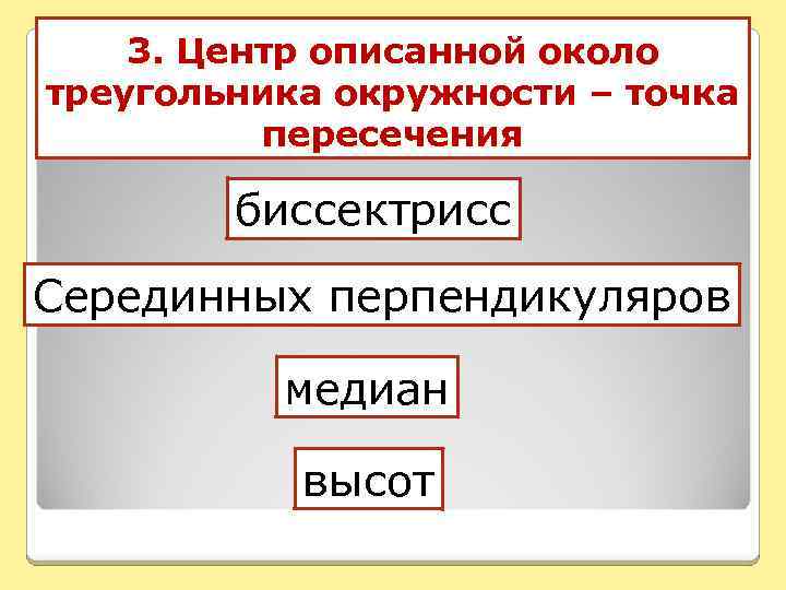 3. Центр описанной около треугольника окружности – точка пересечения биссектрисс Серединных перпендикуляров медиан высот