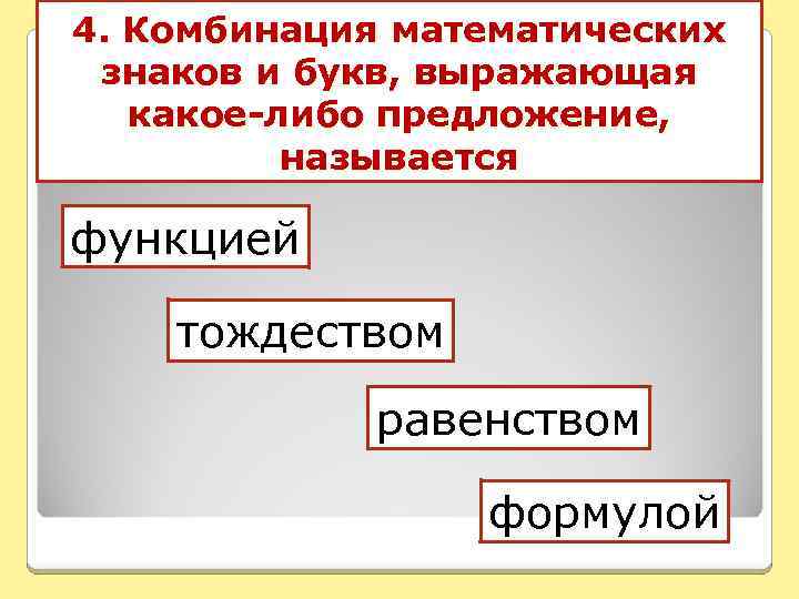 4. Комбинация математических знаков и букв, выражающая какое-либо предложение, называется функцией тождеством равенством формулой