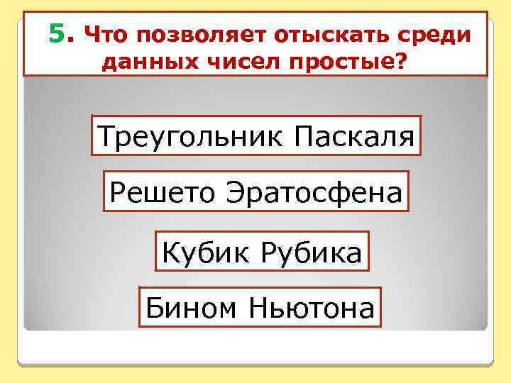 5. Что позволяет отыскать среди данных чисел простые? Треугольник Паскаля Решето Эратосфена Кубик Рубика