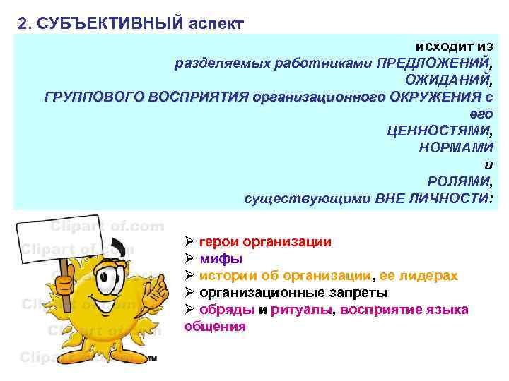 2. СУБЪЕКТИВНЫЙ аспект исходит из разделяемых работниками ПРЕДЛОЖЕНИЙ, ОЖИДАНИЙ, ГРУППОВОГО ВОСПРИЯТИЯ организационного ОКРУЖЕНИЯ с