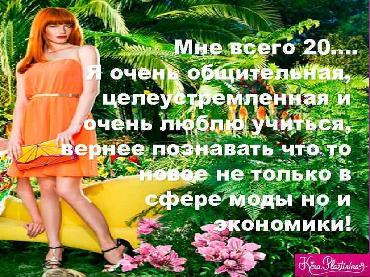 Мне всего 20…. Я очень общительная, целеустремленная и очень люблю учиться, вернее познавать что