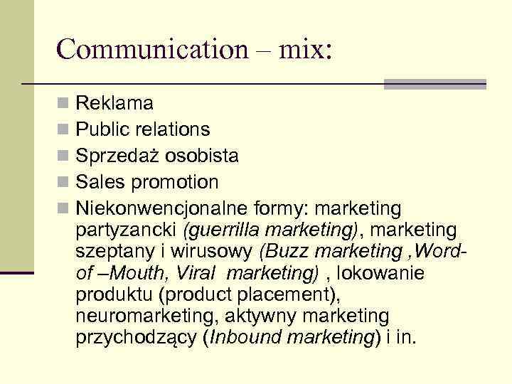 Communication – mix: n n n Reklama Public relations Sprzedaż osobista Sales promotion Niekonwencjonalne