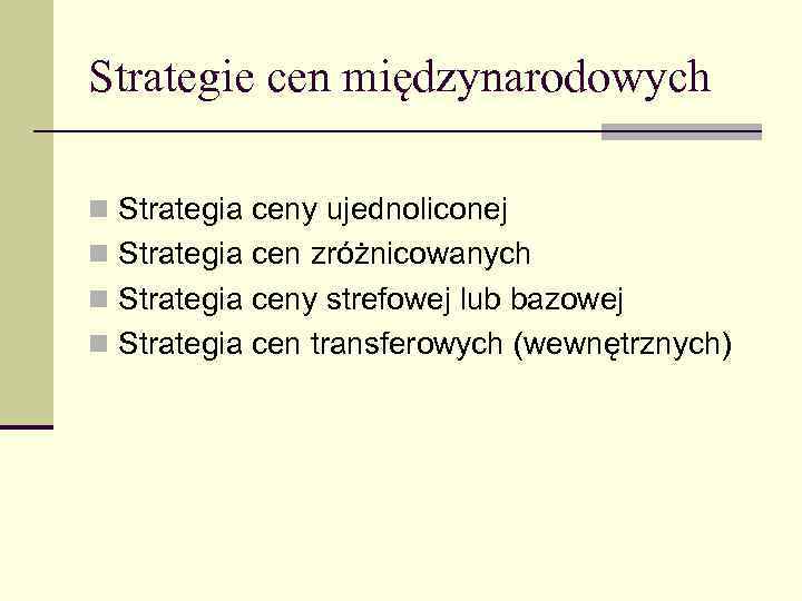 Strategie cen międzynarodowych n Strategia ceny ujednoliconej n Strategia cen zróżnicowanych n Strategia ceny