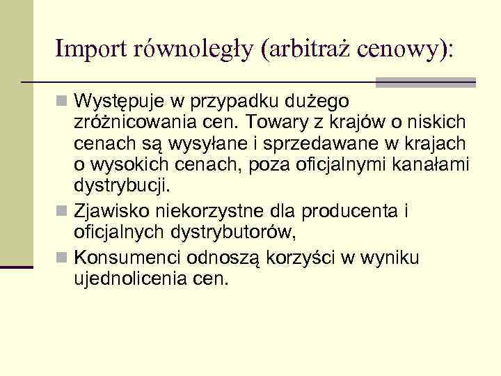 Import równoległy (arbitraż cenowy): n Występuje w przypadku dużego zróżnicowania cen. Towary z krajów