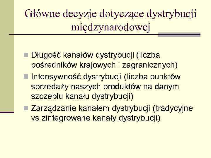 Główne decyzje dotyczące dystrybucji międzynarodowej n Długość kanałów dystrybucji (liczba pośredników krajowych i zagranicznych)