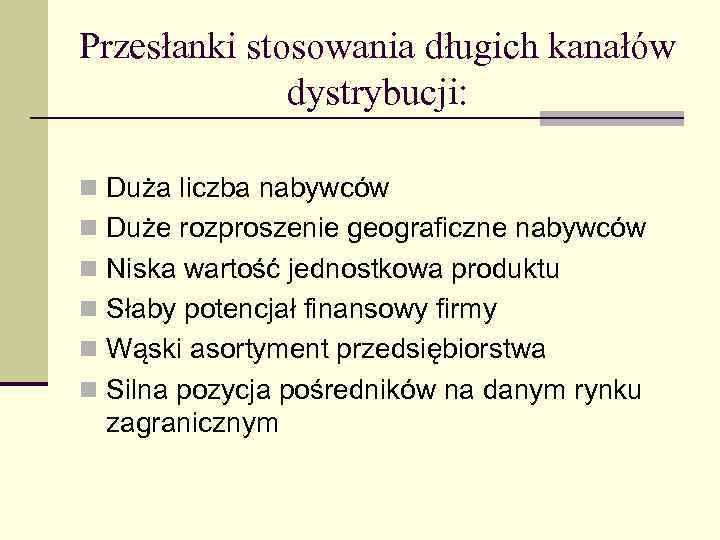Przesłanki stosowania długich kanałów dystrybucji: n Duża liczba nabywców n Duże rozproszenie geograficzne nabywców