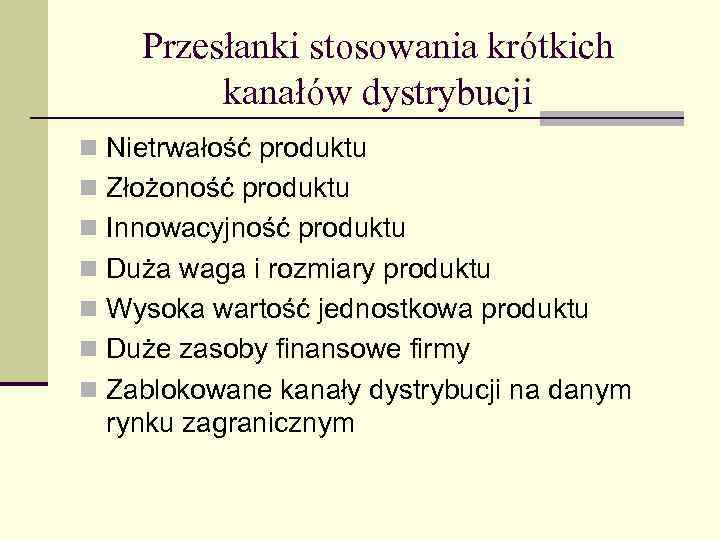 Przesłanki stosowania krótkich kanałów dystrybucji n Nietrwałość produktu n Złożoność produktu n Innowacyjność produktu