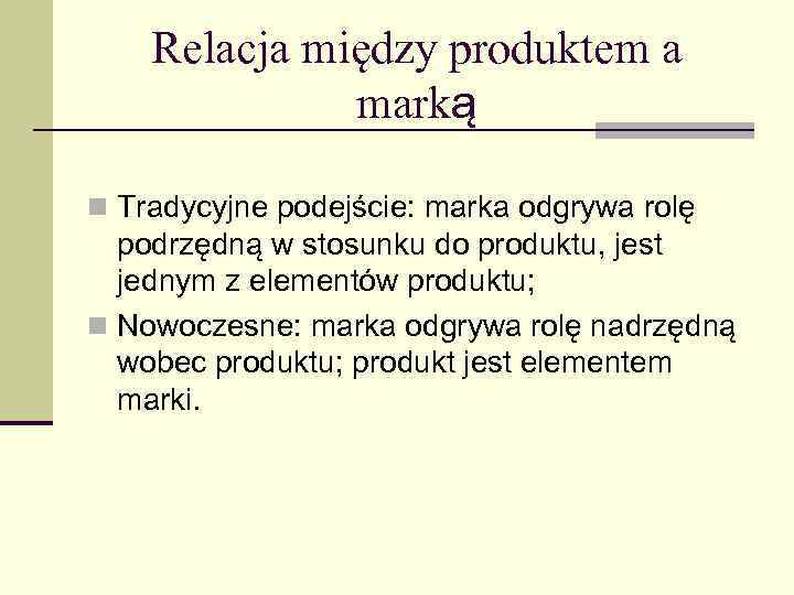 Relacja między produktem a marką n Tradycyjne podejście: marka odgrywa rolę podrzędną w stosunku