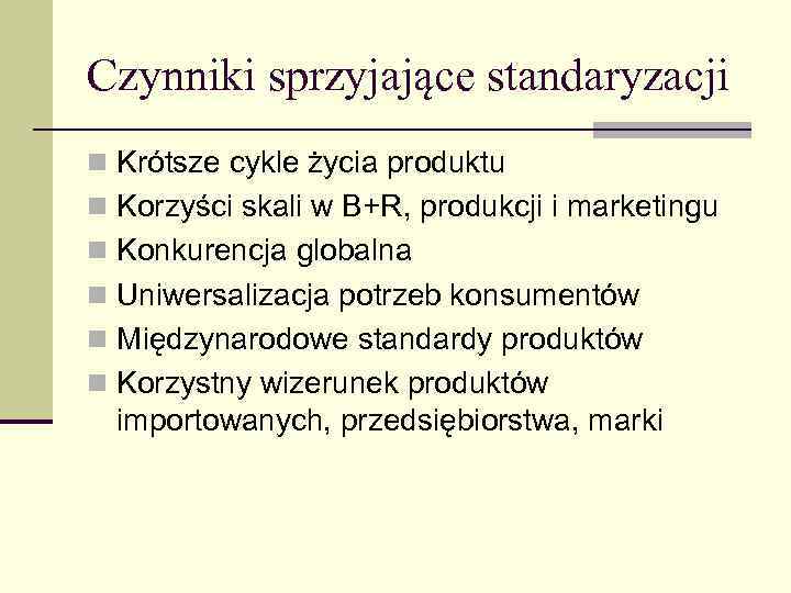 Czynniki sprzyjające standaryzacji n Krótsze cykle życia produktu n Korzyści skali w B+R, produkcji
