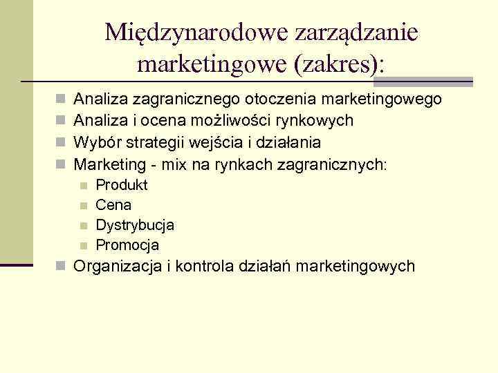 Międzynarodowe zarządzanie marketingowe (zakres): n n Analiza zagranicznego otoczenia marketingowego Analiza i ocena możliwości