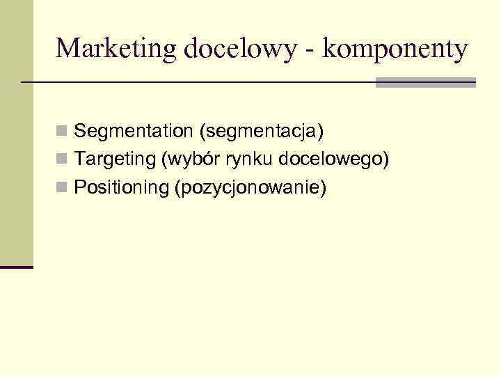 Marketing docelowy - komponenty n Segmentation (segmentacja) n Targeting (wybór rynku docelowego) n Positioning
