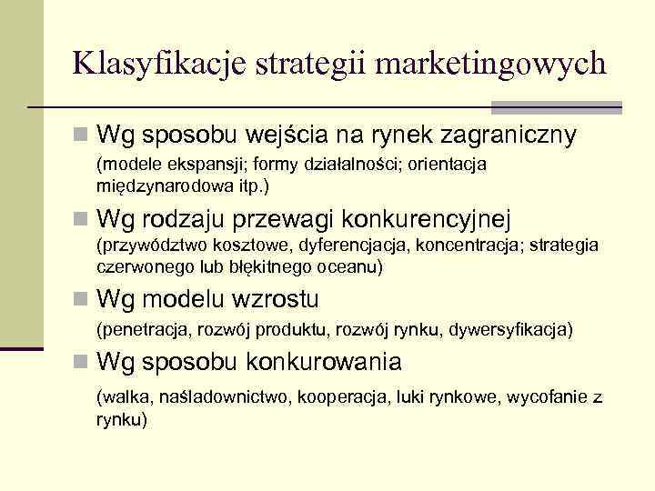 Klasyfikacje strategii marketingowych n Wg sposobu wejścia na rynek zagraniczny (modele ekspansji; formy działalności;