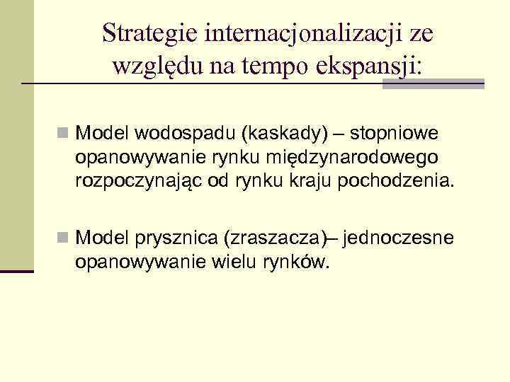 Strategie internacjonalizacji ze względu na tempo ekspansji: n Model wodospadu (kaskady) – stopniowe opanowywanie