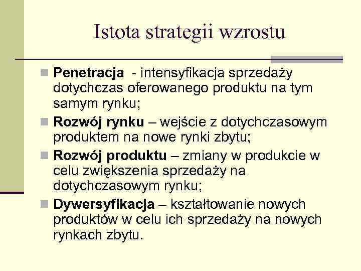Istota strategii wzrostu n Penetracja - intensyfikacja sprzedaży dotychczas oferowanego produktu na tym samym