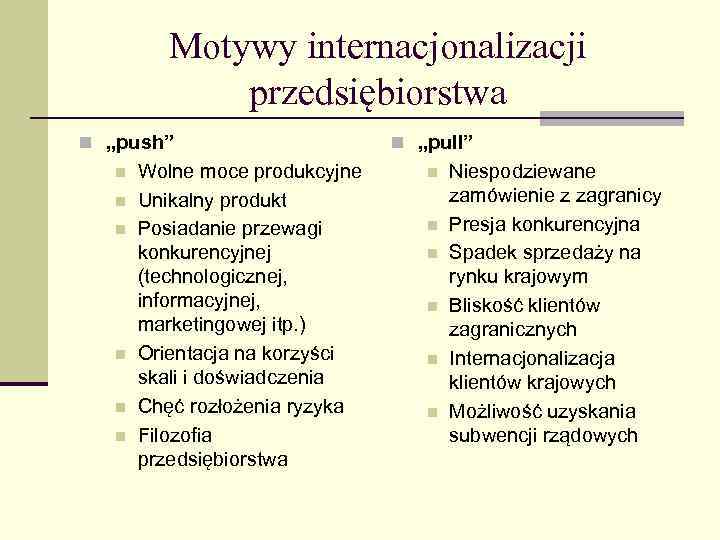Motywy internacjonalizacji przedsiębiorstwa n „push” n n n Wolne moce produkcyjne Unikalny produkt Posiadanie