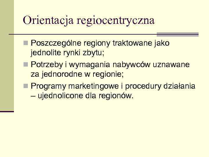 Orientacja regiocentryczna n Poszczególne regiony traktowane jako jednolite rynki zbytu; n Potrzeby i wymagania