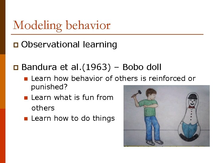 Modeling behavior p Observational learning p Bandura et al. (1963) – Bobo doll n