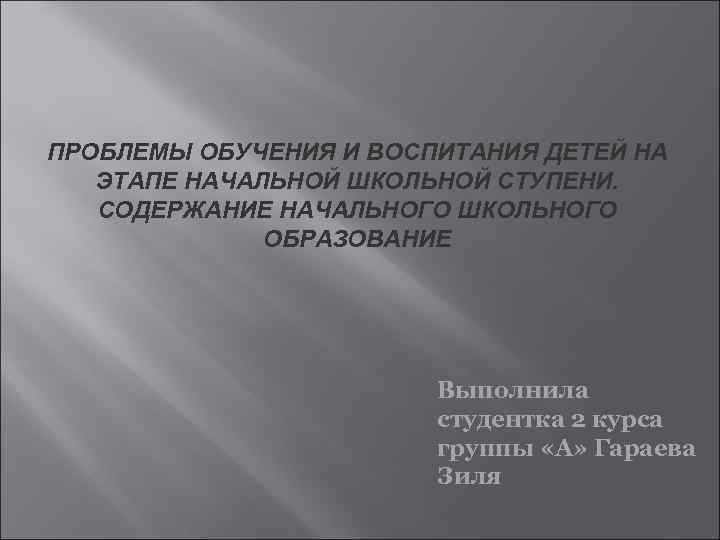 ПРОБЛЕМЫ ОБУЧЕНИЯ И ВОСПИТАНИЯ ДЕТЕЙ НА ЭТАПЕ НАЧАЛЬНОЙ ШКОЛЬНОЙ СТУПЕНИ. СОДЕРЖАНИЕ НАЧАЛЬНОГО ШКОЛЬНОГО ОБРАЗОВАНИЕ